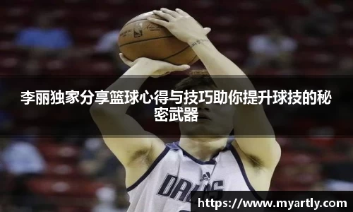 李丽独家分享篮球心得与技巧助你提升球技的秘密武器